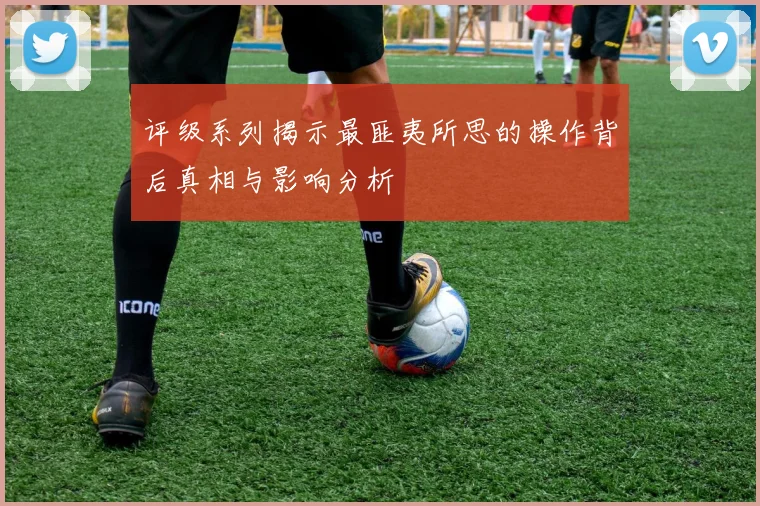 评级系列揭示最匪夷所思的操作背后真相与影响分析
