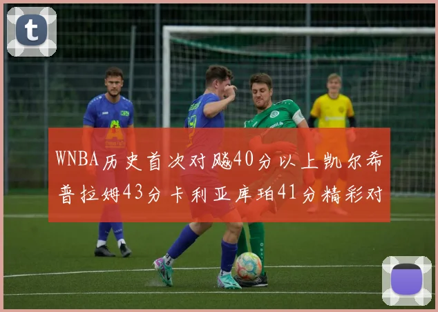 WNBA历史首次对飚40分以上凯尔希普拉姆43分卡利亚库珀41分精彩对决