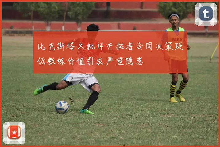 比克斯塔夫批评开拓者合同决策贬低教练价值引发严重隐患
