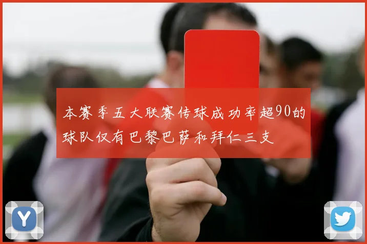 本赛季五大联赛传球成功率超90的球队仅有巴黎巴萨和拜仁三支