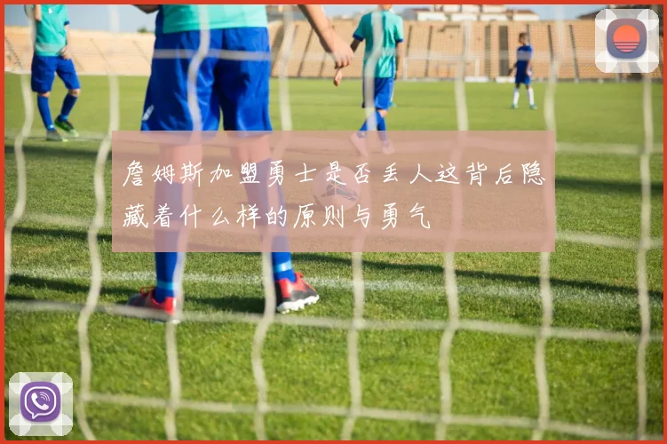 詹姆斯加盟勇士是否丢人这背后隐藏着什么样的原则与勇气