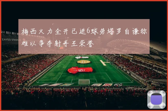 梅西火力全开已进6球劳塔罗自谦称难以争夺射手王荣誉