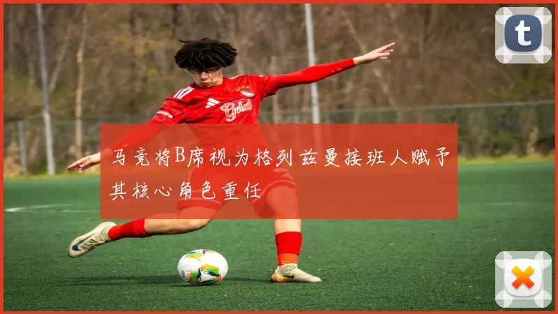 马竞将B席视为格列兹曼接班人赋予其核心角色重任