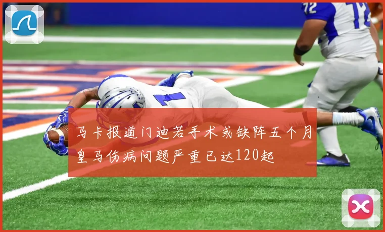 马卡报道门迪若手术或缺阵五个月皇马伤病问题严重已达120起