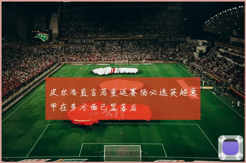 皮尔洛直言若重返赛场必选英超意甲在多方面已显落后