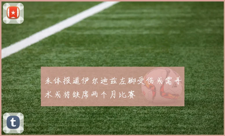 米体报道伊尔迪兹左脚受伤或需手术或将缺席两个月比赛